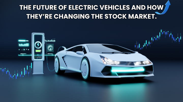 The Future of Electric Vehicles and How They’re Changing the Stock Market.